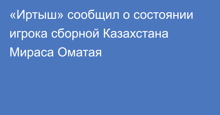 «Иртыш» сообщил о состоянии игрока сборной Казахстана Мираса Оматая