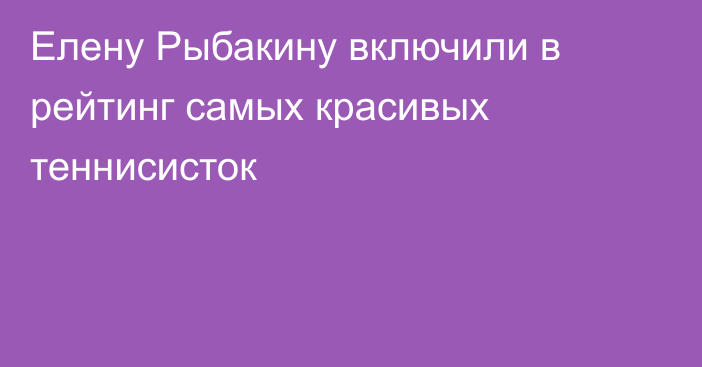 Елену Рыбакину включили в рейтинг самых красивых теннисисток