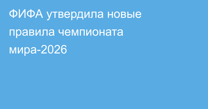 ФИФА утвердила новые правила чемпионата мира-2026