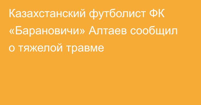 Казахстанский футболист ФК «Барановичи» Алтаев сообщил о тяжелой травме