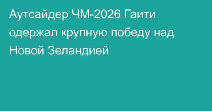 Аутсайдер ЧМ-2026 Гаити одержал крупную победу над Новой Зеландией