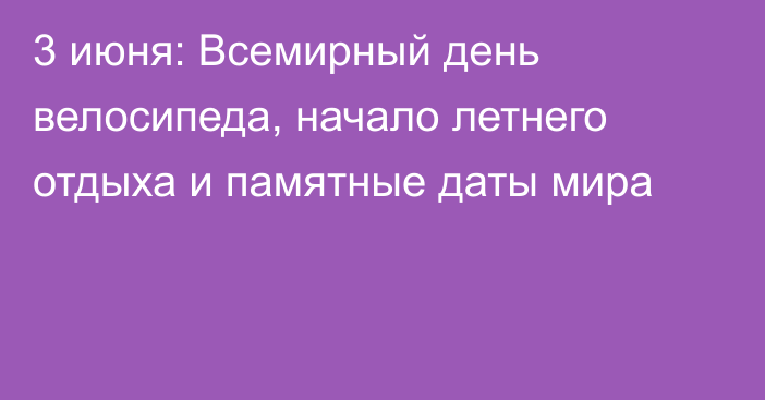 3 июня: Всемирный день велосипеда, начало летнего отдыха и памятные даты мира