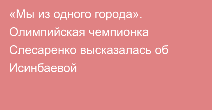«Мы из одного города». Олимпийская чемпионка Слесаренко высказалась об Исинбаевой