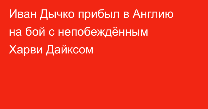Иван Дычко прибыл в Англию на бой с непобеждённым Харви Дайксом