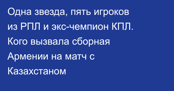 Одна звезда, пять игроков из РПЛ и экс-чемпион КПЛ. Кого вызвала сборная Армении на матч с Казахстаном