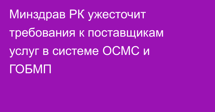 Минздрав РК ужесточит требования к поставщикам услуг в системе ОСМС и ГОБМП