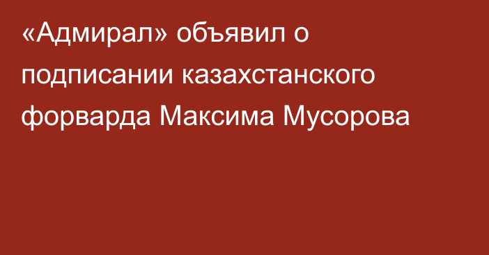 «Адмирал» объявил о подписании казахстанского форварда Максима Мусорова