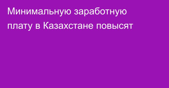 Минимальную заработную плату в Казахстане повысят