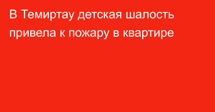 В Темиртау детская шалость привела к пожару в квартире