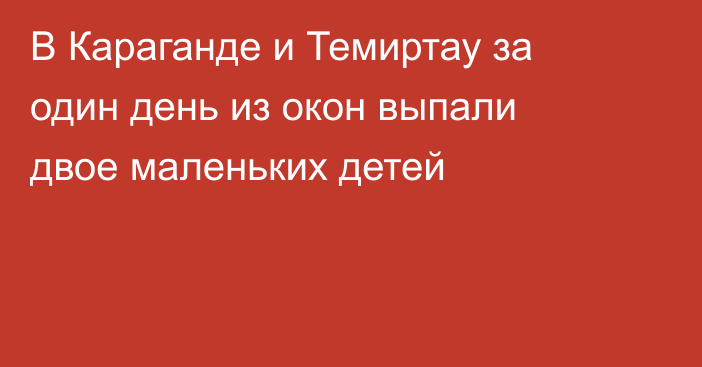 В Караганде и Темиртау за один день из окон выпали двое маленьких детей