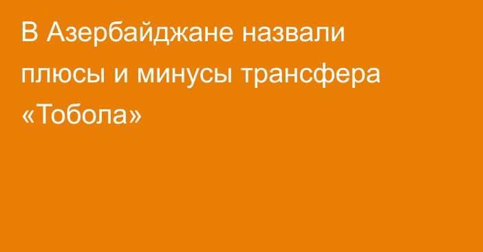 В Азербайджане назвали плюсы и минусы трансфера «Тобола»
