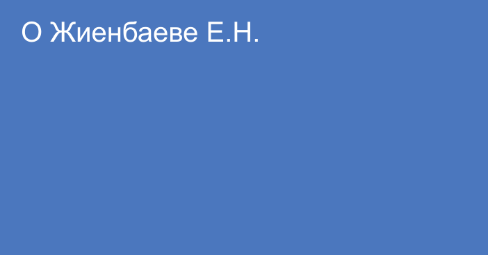 О Жиенбаеве Е.Н.