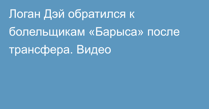 Логан Дэй обратился к болельщикам «Барыса» после трансфера. Видео