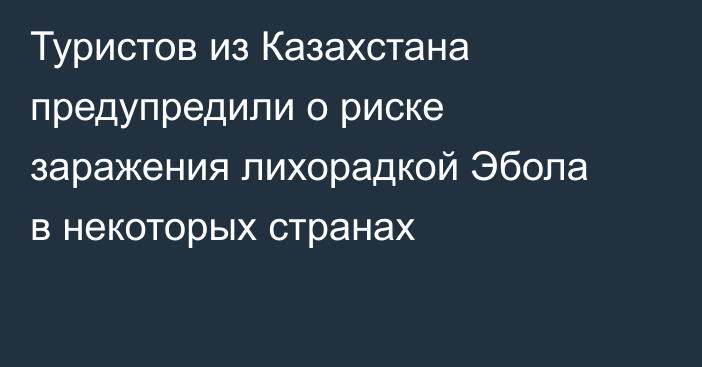 Туристов из Казахстана предупредили о риске заражения лихорадкой Эбола в некоторых странах