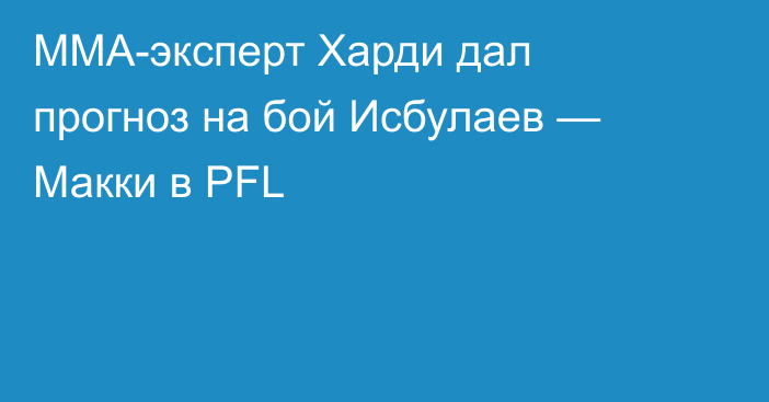 ММА-эксперт Харди дал прогноз на бой Исбулаев — Макки в PFL