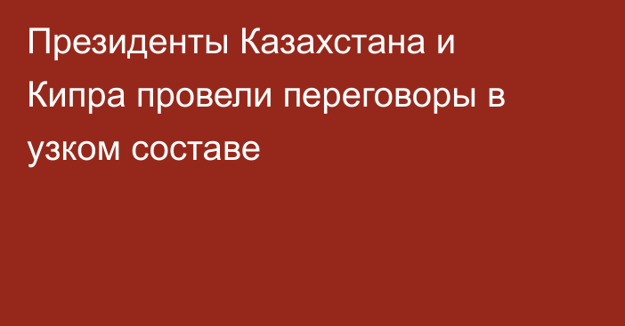 Президенты Казахстана и Кипра провели переговоры в узком составе