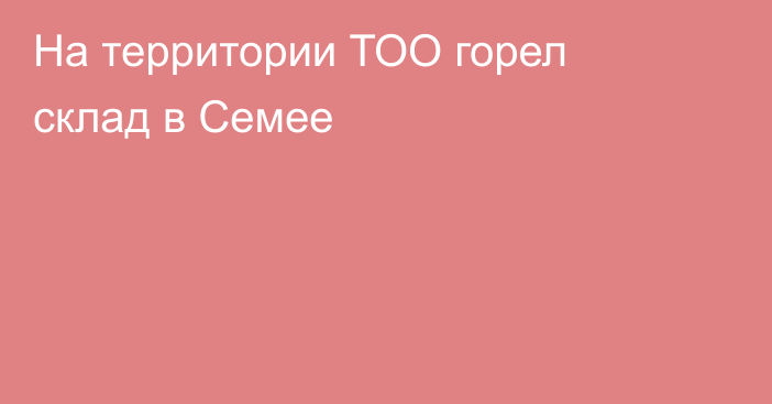 На территории ТОО горел склад в Семее