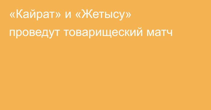 «Кайрат» и «Жетысу» проведут товарищеский матч