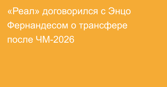 «Реал» договорился с Энцо Фернандесом о трансфере после ЧМ-2026