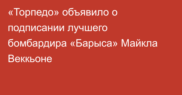 «Торпедо» объявило о подписании лучшего бомбардира «Барыса» Майкла Веккьоне
