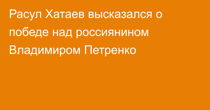Расул Хатаев высказался о победе над россиянином Владимиром Петренко