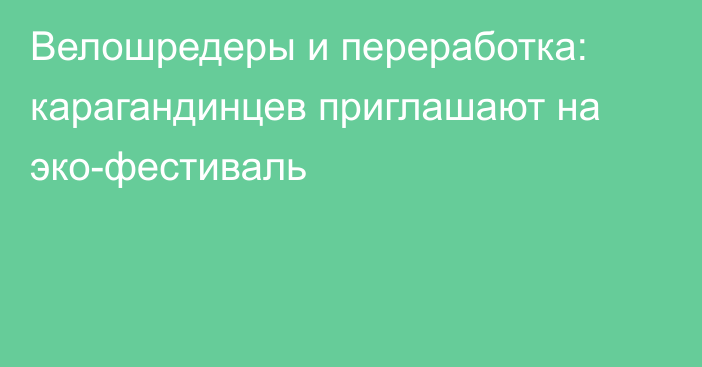 Велошредеры и переработка: карагандинцев приглашают на эко-фестиваль