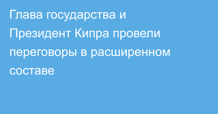 Глава государства и Президент Кипра провели переговоры в расширенном составе