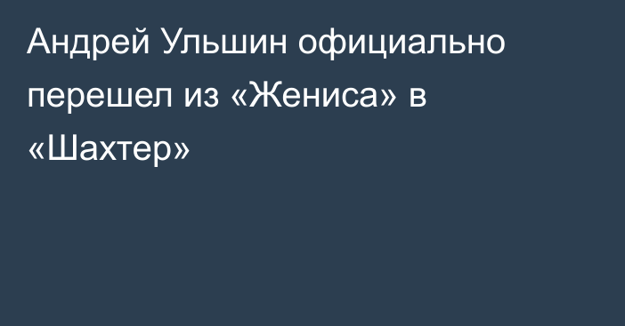 Андрей Ульшин официально перешел из «Жениса» в «Шахтер»