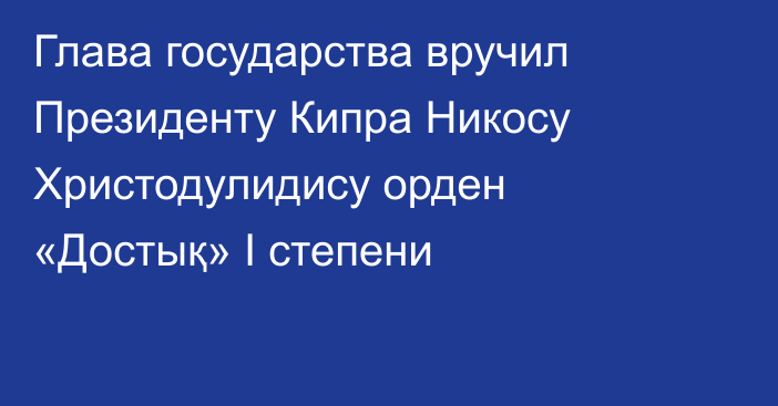 Глава государства вручил Президенту Кипра Никосу Христодулидису орден «Достық» I степени