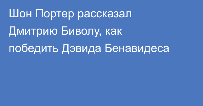 Шон Портер рассказал Дмитрию Биволу, как победить Дэвида Бенавидеса