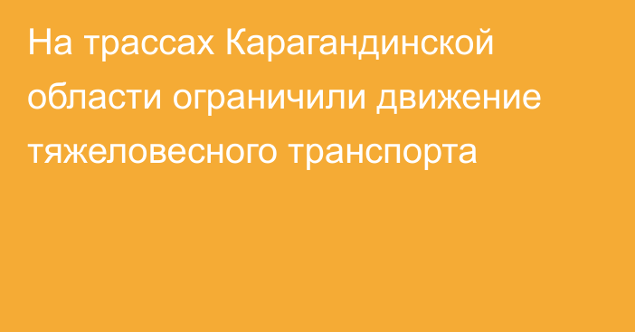 На трассах Карагандинской области ограничили движение тяжеловесного транспорта