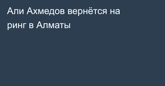 Али Ахмедов вернётся на ринг в Алматы