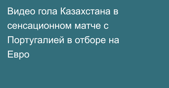 Видео гола Казахстана в сенсационном матче с Португалией в отборе на Евро