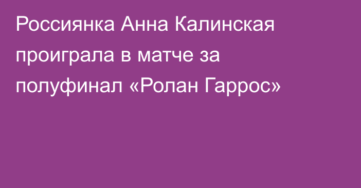 Россиянка Анна Калинская проиграла в матче за полуфинал «Ролан Гаррос»