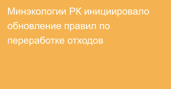 Минэкологии РК инициировало обновление правил по переработке отходов