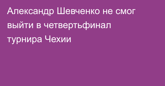 Александр Шевченко не смог выйти в четвертьфинал турнира Чехии