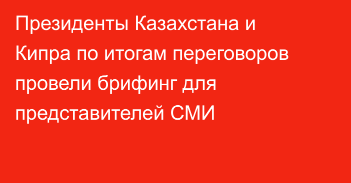 Президенты Казахстана и Кипра по итогам переговоров провели брифинг для представителей СМИ