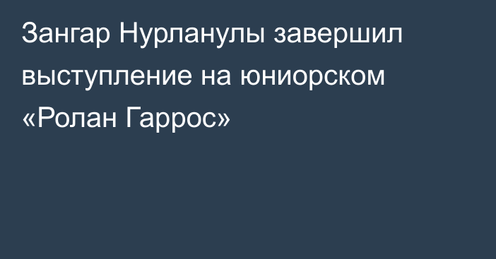 Зангар Нурланулы завершил выступление на юниорском «Ролан Гаррос»