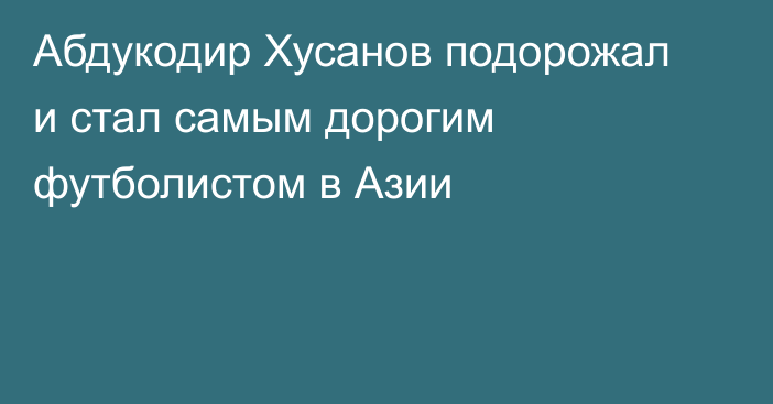 Абдукодир Хусанов подорожал и стал самым дорогим футболистом в Азии