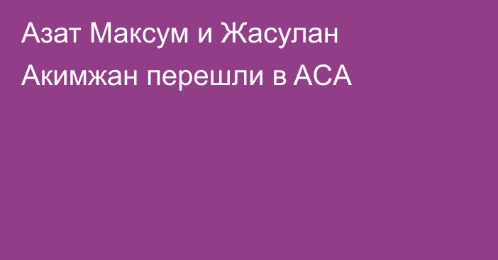 Азат Максум и Жасулан Акимжан перешли в ACA