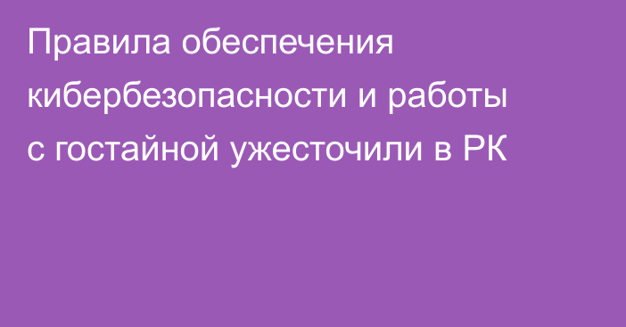 Правила обеспечения кибербезопасности и работы с гостайной ужесточили в РК