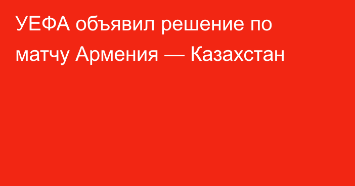 УЕФА объявил решение по матчу Армения — Казахстан