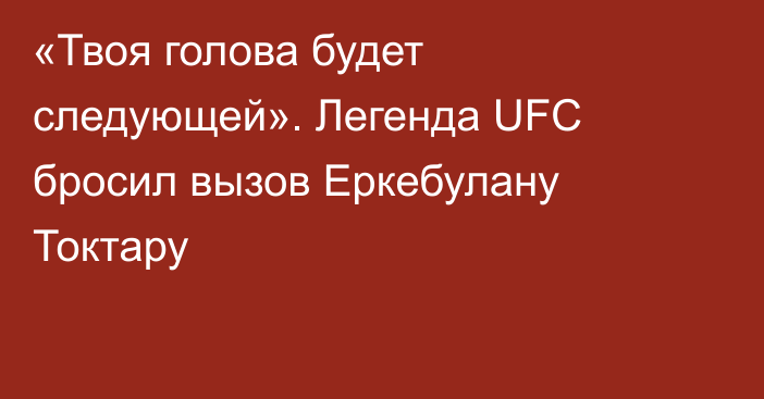 «Твоя голова будет следующей». Легенда UFC бросил вызов Еркебулану Токтару