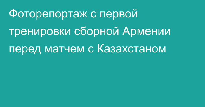 Фоторепортаж с первой тренировки сборной Армении перед матчем с Казахстаном