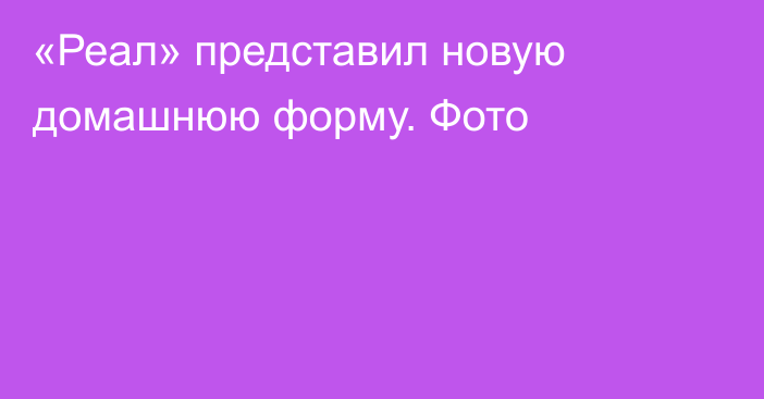 «Реал» представил новую домашнюю форму. Фото