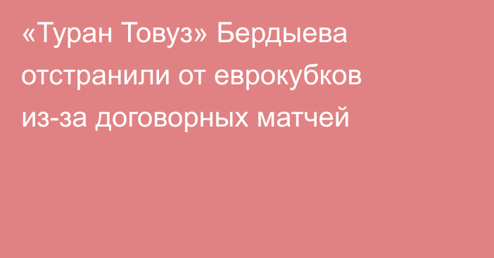 «Туран Товуз» Бердыева отстранили от еврокубков из-за договорных матчей