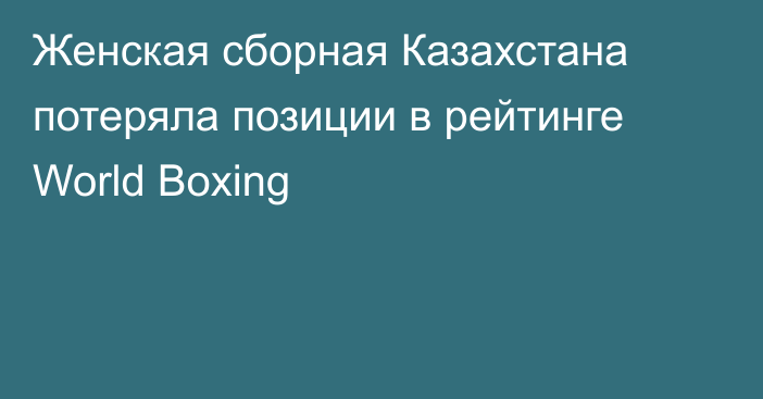Женская сборная Казахстана потеряла позиции в рейтинге World Boxing