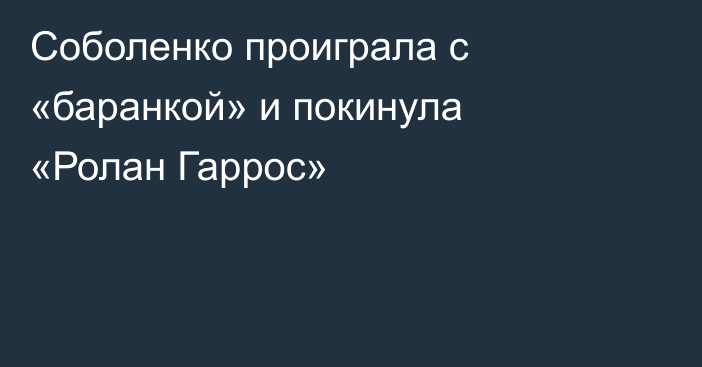 Соболенко проиграла с «баранкой» и покинула «Ролан Гаррос»