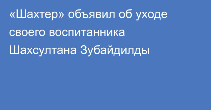 «Шахтер» объявил об уходе своего воспитанника Шахсултана Зубайдилды