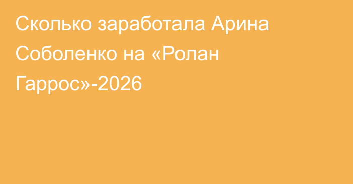 Сколько заработала Арина Соболенко на «Ролан Гаррос»-2026